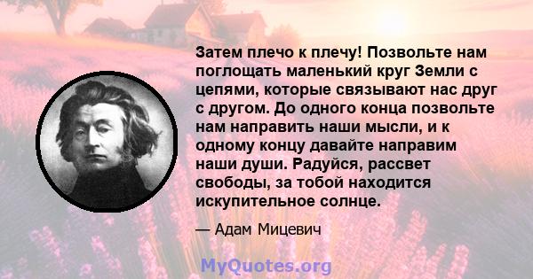 Затем плечо к плечу! Позвольте нам поглощать маленький круг Земли с цепями, которые связывают нас друг с другом. До одного конца позвольте нам направить наши мысли, и к одному концу давайте направим наши души. Радуйся,