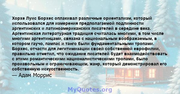 Хорхе Луис Борхес оплакивал различные ориентализм, который использовался для измерения предполагаемой подлинности аргентинских и латиноамериканских писателей в середине века. Аргентинская литературная традиция считалась 