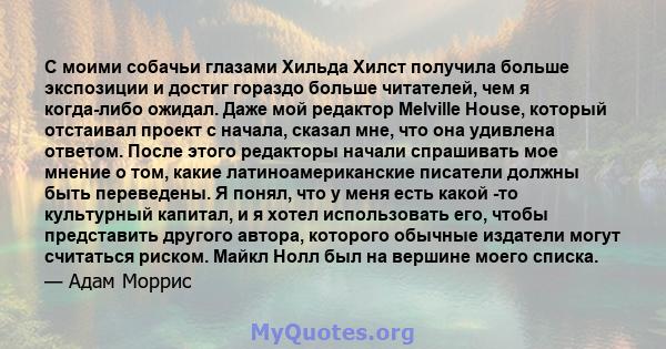 С моими собачьи глазами Хильда Хилст получила больше экспозиции и достиг гораздо больше читателей, чем я когда-либо ожидал. Даже мой редактор Melville House, который отстаивал проект с начала, сказал мне, что она