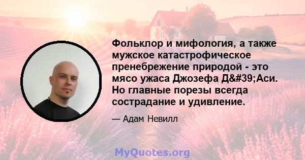 Фольклор и мифология, а также мужское катастрофическое пренебрежение природой - это мясо ужаса Джозефа Д'Аси. Но главные порезы всегда сострадание и удивление.