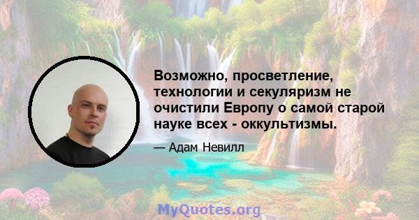 Возможно, просветление, технологии и секуляризм не очистили Европу о самой старой науке всех - оккультизмы.