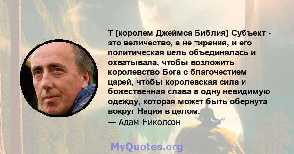 Т [королем Джеймса Библия] Субъект - это величество, а не тирания, и его политическая цель объединялась и охватывала, чтобы возложить королевство Бога с благочестием царей, чтобы королевская сила и божественная слава в