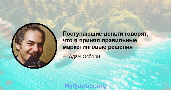 Поступающие деньги говорят, что я принял правильные маркетинговые решения