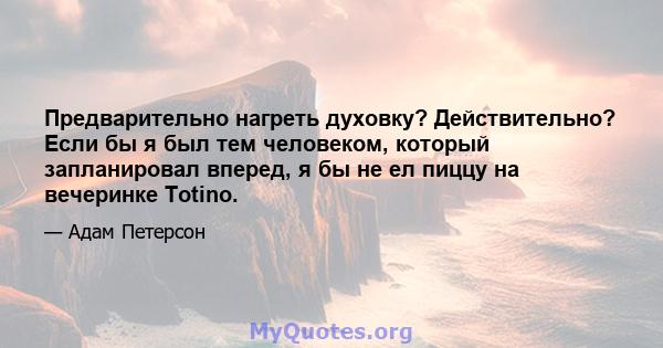 Предварительно нагреть духовку? Действительно? Если бы я был тем человеком, который запланировал вперед, я бы не ел пиццу на вечеринке Totino.