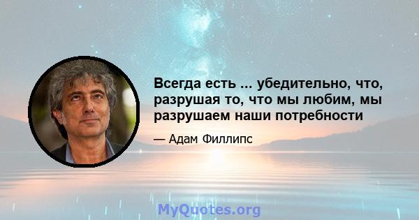 Всегда есть ... убедительно, что, разрушая то, что мы любим, мы разрушаем наши потребности