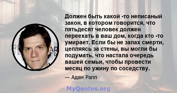 Должен быть какой -то неписаный закон, в котором говорится, что пятьдесят человек должен переехать в ваш дом, когда кто -то умирает. Если бы не запах смерти, цепляясь за стены, вы могли бы подумать, что настала очередь