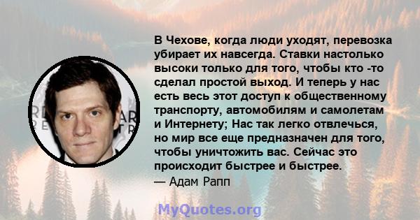 В Чехове, когда люди уходят, перевозка убирает их навсегда. Ставки настолько высоки только для того, чтобы кто -то сделал простой выход. И теперь у нас есть весь этот доступ к общественному транспорту, автомобилям и