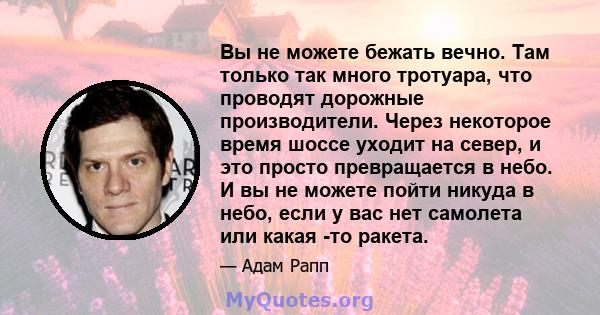 Вы не можете бежать вечно. Там только так много тротуара, что проводят дорожные производители. Через некоторое время шоссе уходит на север, и это просто превращается в небо. И вы не можете пойти никуда в небо, если у