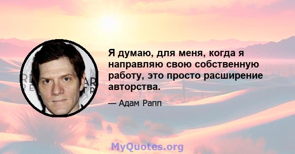 Я думаю, для меня, когда я направляю свою собственную работу, это просто расширение авторства.