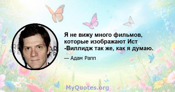 Я не вижу много фильмов, которые изображают Ист -Виллидж так же, как я думаю.