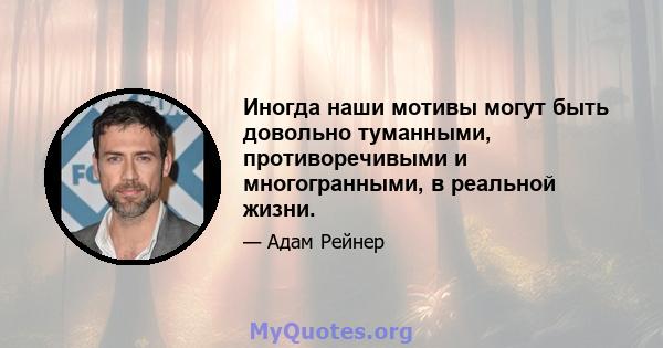 Иногда наши мотивы могут быть довольно туманными, противоречивыми и многогранными, в реальной жизни.