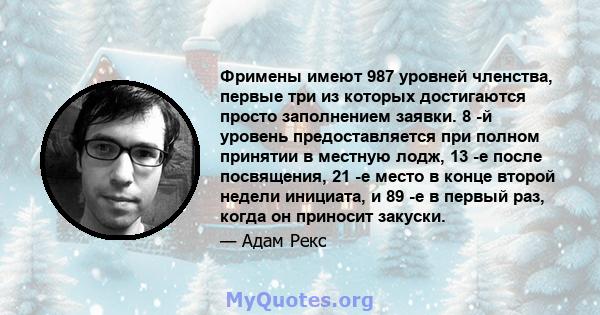 Фримены имеют 987 уровней членства, первые три из которых достигаются просто заполнением заявки. 8 -й уровень предоставляется при полном принятии в местную лодж, 13 -е после посвящения, 21 -е место в конце второй недели 