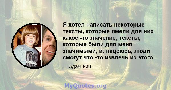 Я хотел написать некоторые тексты, которые имели для них какое -то значение, тексты, которые были для меня значимыми, и, надеюсь, люди смогут что -то извлечь из этого.