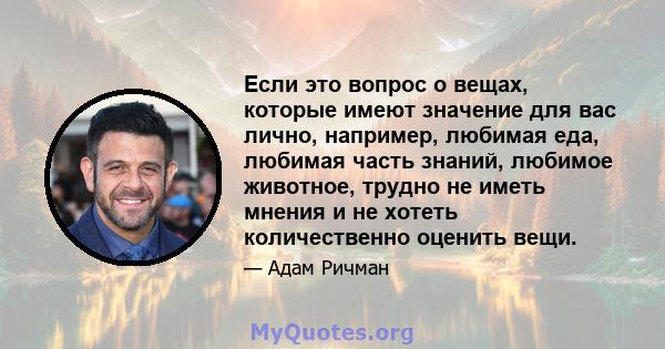 Если это вопрос о вещах, которые имеют значение для вас лично, например, любимая еда, любимая часть знаний, любимое животное, трудно не иметь мнения и не хотеть количественно оценить вещи.