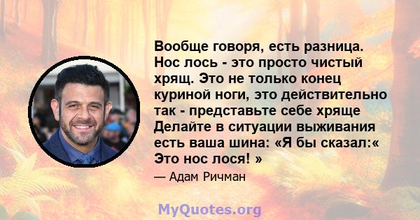 Вообще говоря, есть разница. Нос лось - это просто чистый хрящ. Это не только конец куриной ноги, это действительно так - представьте себе хряще Делайте в ситуации выживания есть ваша шина: «Я бы сказал:« Это нос лося! »