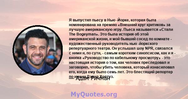 Я выпустил пьесу в Нью -Йорке, которая была номинирована на премию «Внешний круг критиков» за лучшую американскую игру. Пьеса называется «Стали The Bogeyman». Это была история об этой американской жизни, и мой бывший