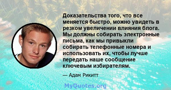 Доказательства того, что все меняется быстро, можно увидеть в резком увеличении влияния блога. Мы должны собирать электронные письма, как мы привыкли собирать телефонные номера и использовать их, чтобы лучше передать