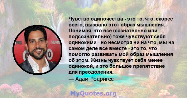 Чувство одиночества - это то, что, скорее всего, вызвало этот образ мышления. Понимая, что все (сознательно или подсознательно) тоже чувствуют себя одинокими - но несмотря ни на что, мы на самом деле все вместе - это