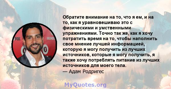 Обратите внимание на то, что я ем, и на то, как я уравновешиваю это с физическими и умственными упражнениями. Точно так же, как я хочу потратить время на то, чтобы наполнить свое мнение лучшей информацией, которую я