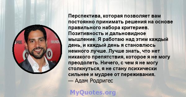 Перспектива, которая позволяет вам постоянно принимать решения на основе правильного набора критериев. Позитивность и дальновидное мышление. Я работаю над этим каждый день, и каждый день я становлюсь немного лучше.