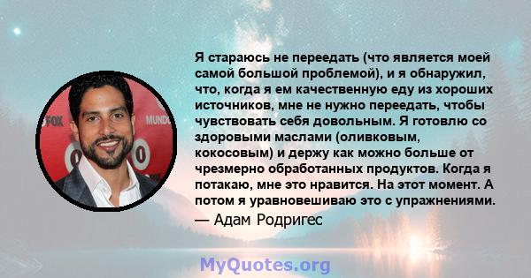 Я стараюсь не переедать (что является моей самой большой проблемой), и я обнаружил, что, когда я ем качественную еду из хороших источников, мне не нужно переедать, чтобы чувствовать себя довольным. Я готовлю со