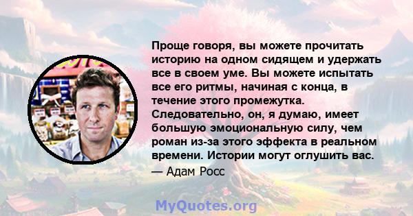 Проще говоря, вы можете прочитать историю на одном сидящем и удержать все в своем уме. Вы можете испытать все его ритмы, начиная с конца, в течение этого промежутка. Следовательно, он, я думаю, имеет большую