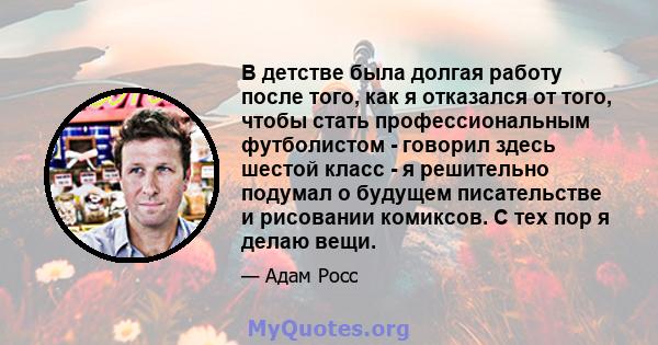 В детстве была долгая работу после того, как я отказался от того, чтобы стать профессиональным футболистом - говорил здесь шестой класс - я решительно подумал о будущем писательстве и рисовании комиксов. С тех пор я