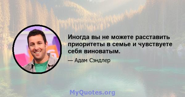 Иногда вы не можете расставить приоритеты в семье и чувствуете себя виноватым.