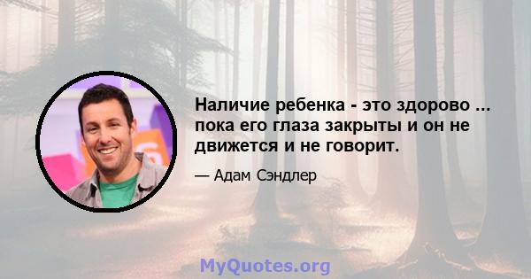 Наличие ребенка - это здорово ... пока его глаза закрыты и он не движется и не говорит.