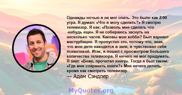 Однажды ночью я не мог спать. Это было как 2:00 утра. Я думал: «Что я могу сделать?» Я смотрю телевизор. Я как: «Позволь мне сделать что -нибудь еще». Я не собираюсь заснуть на несколько часов. Каковы мои хобби? Был