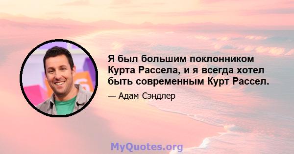 Я был большим поклонником Курта Рассела, и я всегда хотел быть современным Курт Рассел.