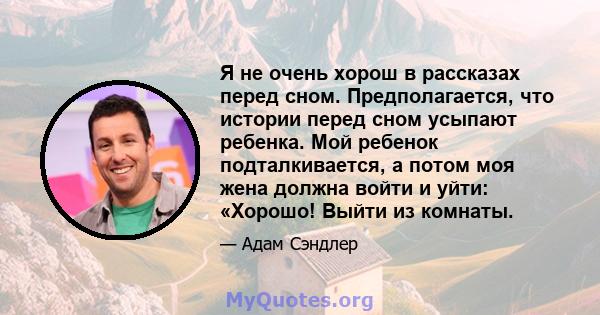 Я не очень хорош в рассказах перед сном. Предполагается, что истории перед сном усыпают ребенка. Мой ребенок подталкивается, а потом моя жена должна войти и уйти: «Хорошо! Выйти из комнаты.