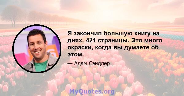 Я закончил большую книгу на днях. 421 страницы. Это много окраски, когда вы думаете об этом.