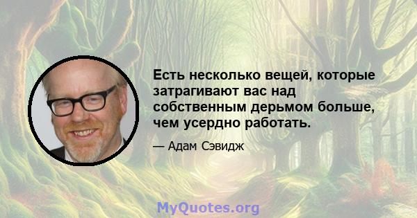 Есть несколько вещей, которые затрагивают вас над собственным дерьмом больше, чем усердно работать.