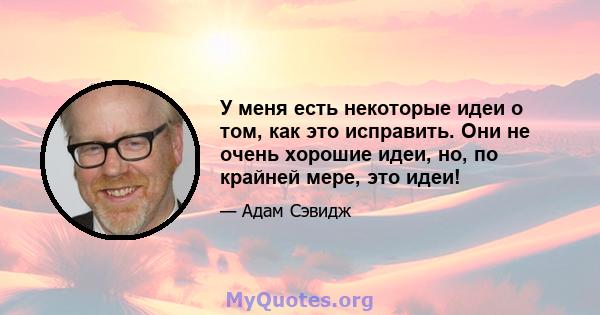 У меня есть некоторые идеи о том, как это исправить. Они не очень хорошие идеи, но, по крайней мере, это идеи!