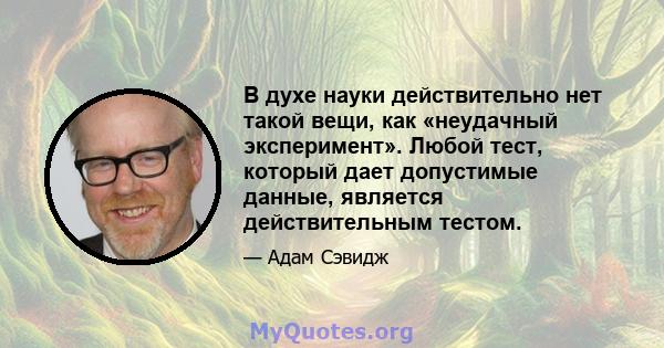 В духе науки действительно нет такой вещи, как «неудачный эксперимент». Любой тест, который дает допустимые данные, является действительным тестом.