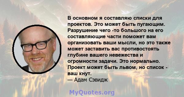 В основном я составляю списки для проектов. Это может быть пугающим. Разрушение чего -то большого на его составляющие части поможет вам организовать ваши мысли, но это также может заставить вас противостоять глубине