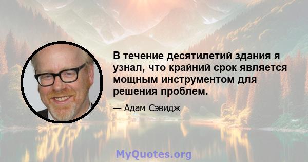 В течение десятилетий здания я узнал, что крайний срок является мощным инструментом для решения проблем.