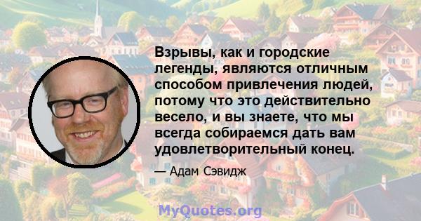 Взрывы, как и городские легенды, являются отличным способом привлечения людей, потому что это действительно весело, и вы знаете, что мы всегда собираемся дать вам удовлетворительный конец.