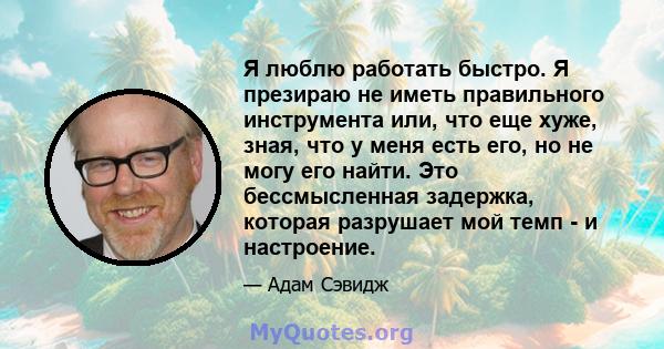 Я люблю работать быстро. Я презираю не иметь правильного инструмента или, что еще хуже, зная, что у меня есть его, но не могу его найти. Это бессмысленная задержка, которая разрушает мой темп - и настроение.