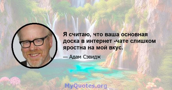 Я считаю, что ваша основная доска в интернет -чате слишком яростна на мой вкус.