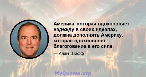 Америка, которая вдохновляет надежду в своих идеалах, должна дополнять Америку, которая вдохновляет благоговение в его силе.