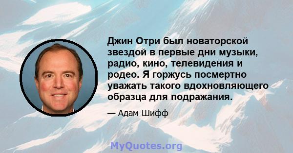 Джин Отри был новаторской звездой в первые дни музыки, радио, кино, телевидения и родео. Я горжусь посмертно уважать такого вдохновляющего образца для подражания.