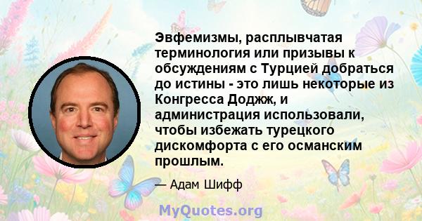 Эвфемизмы, расплывчатая терминология или призывы к обсуждениям с Турцией добраться до истины - это лишь некоторые из Конгресса Доджж, и администрация использовали, чтобы избежать турецкого дискомфорта с его османским