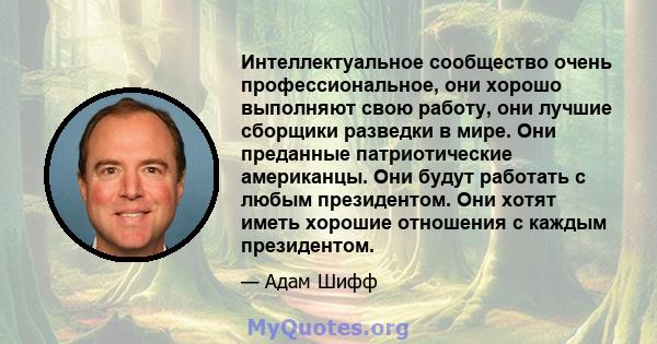 Интеллектуальное сообщество очень профессиональное, они хорошо выполняют свою работу, они лучшие сборщики разведки в мире. Они преданные патриотические американцы. Они будут работать с любым президентом. Они хотят иметь 