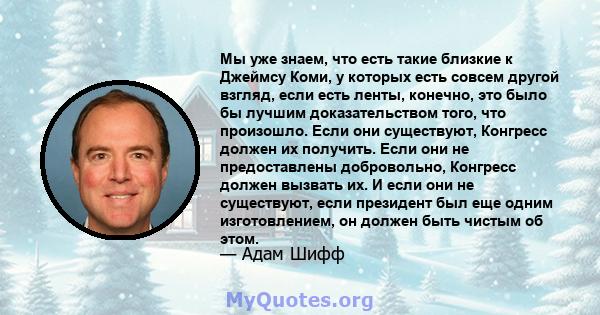 Мы уже знаем, что есть такие близкие к Джеймсу Коми, у которых есть совсем другой взгляд, если есть ленты, конечно, это было бы лучшим доказательством того, что произошло. Если они существуют, Конгресс должен их