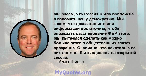 Мы знаем, что Россия была вовлечена в взломать нашу демократию. Мы знаем, что доказательств или информации достаточны, чтобы оправдать расследование ФБР этого. Мы пытаемся сделать как можно больше этого в общественных