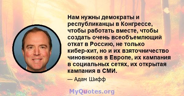 Нам нужны демократы и республиканцы в Конгрессе, чтобы работать вместе, чтобы создать очень всеобъемлющий откат в Россию, не только кибер-хит, но и их взяточничество чиновников в Европе, их кампания в социальных сетях,