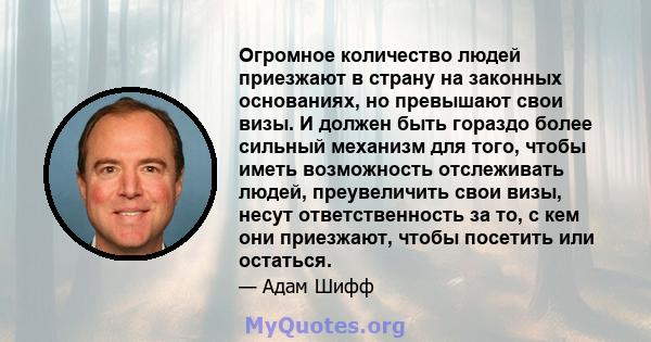 Огромное количество людей приезжают в страну на законных основаниях, но превышают свои визы. И должен быть гораздо более сильный механизм для того, чтобы иметь возможность отслеживать людей, преувеличить свои визы,