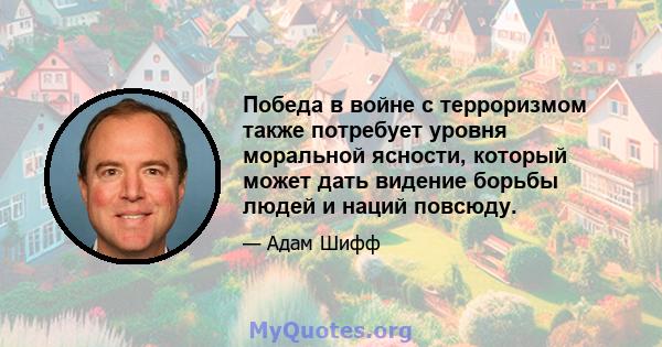 Победа в войне с терроризмом также потребует уровня моральной ясности, который может дать видение борьбы людей и наций повсюду.